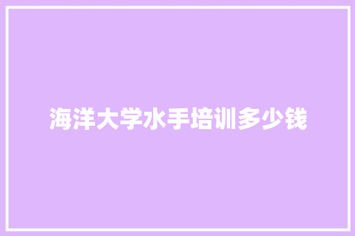 海洋大学水手培训多少钱