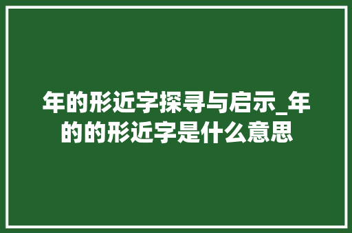 年的形近字探寻与启示_年的的形近字是什么意思