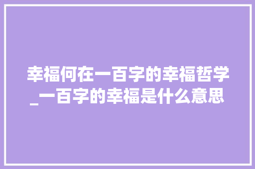 幸福何在一百字的幸福哲学_一百字的幸福是什么意思