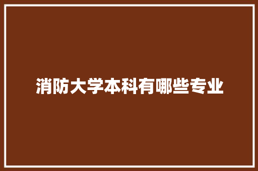 消防大学本科有哪些专业