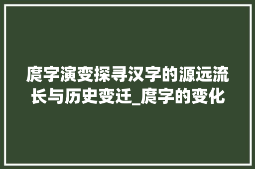 庹字演变探寻汉字的源远流长与历史变迁_庹字的变化是什么意思啊