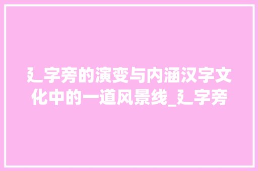 廴字旁的演变与内涵汉字文化中的一道风景线_廴字旁的字是什么意思啊
