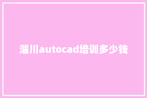 淄川autocad培训多少钱