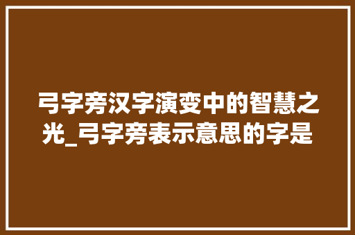 弓字旁汉字演变中的智慧之光_弓字旁表示意思的字是什么