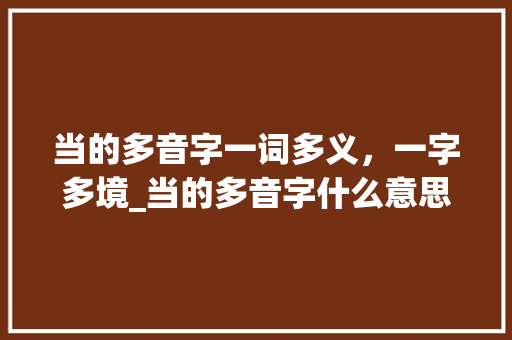 当的多音字一词多义，一字多境_当的多音字什么意思