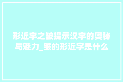 形近字之皱提示汉字的奥秘与魅力_皱的形近字是什么意思