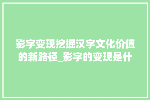 影字变现挖掘汉字文化价值的新路径_影字的变现是什么意思