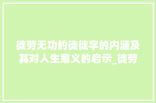 徒劳无功的徒徒字的内涵及其对人生意义的启示_徒劳无功的徒字什么意思