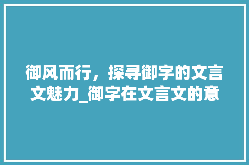 御风而行，探寻御字的文言文魅力_御字在文言文的意思