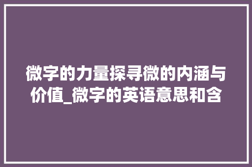 微字的力量探寻微的内涵与价值_微字的英语意思和含义是