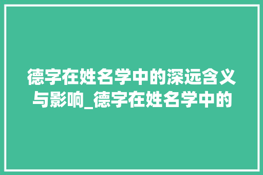 德字在姓名学中的深远含义与影响_德字在姓名学中的意思