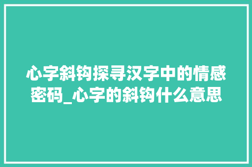 心字斜钩探寻汉字中的情感密码_心字的斜钩什么意思啊