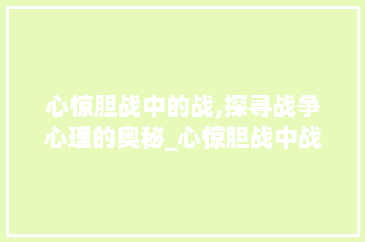 心惊胆战中的战,探寻战争心理的奥秘_心惊胆战中战字的意思