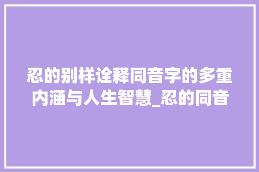 忍的别样诠释同音字的多重内涵与人生智慧_忍的同音字是什么意思