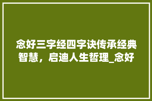 念好三字经四字诀传承经典智慧，启迪人生哲理_念好三字经四字诀的意思
