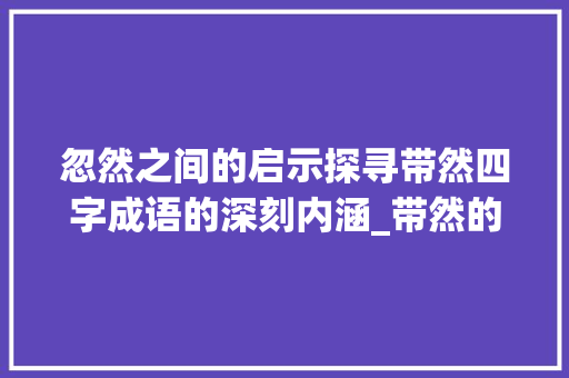 忽然之间的启示探寻带然四字成语的深刻内涵_带然的四字成语忽然的意思