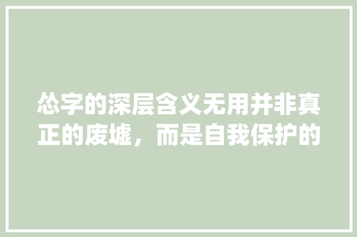怂字的深层含义无用并非真正的废墟，而是自我保护的智慧之光_怂字是不是没有用的意思