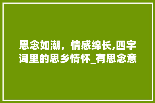 思念如潮，情感绵长,四字词里的思乡情怀_有思念意思的四字词