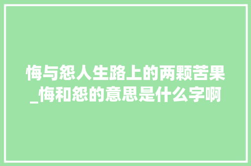 悔与怨人生路上的两颗苦果_悔和怨的意思是什么字啊
