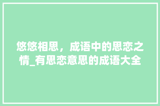 悠悠相思，成语中的思恋之情_有思恋意思的成语大全四字