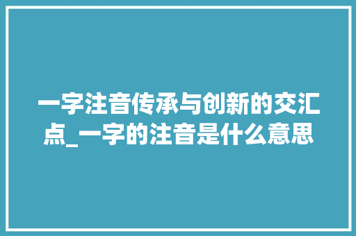 一字注音传承与创新的交汇点_一字的注音是什么意思