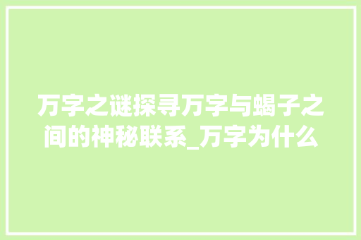 万字之谜探寻万字与蝎子之间的神秘联系_万字为什么是蝎子的意思
