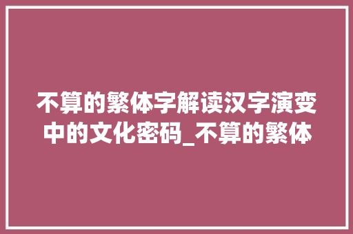 不算的繁体字解读汉字演变中的文化密码_不算的繁体字是什么意思