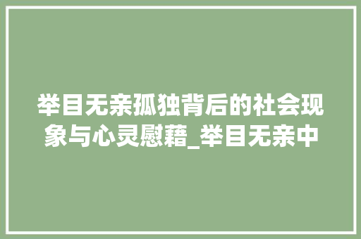 举目无亲孤独背后的社会现象与心灵慰藉_举目无亲中的举字的意思