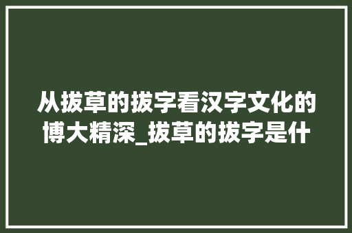 从拔草的拔字看汉字文化的博大精深_拔草的拔字是什么意思