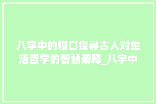 八字中的糊口探寻古人对生活哲学的智慧阐释_八字中的糊口是啥意思