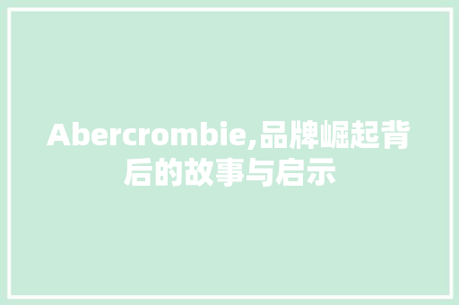 Abercrombie,品牌崛起背后的故事与启示