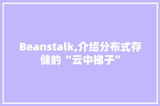 Beanstalk,介绍分布式存储的“云中梯子”