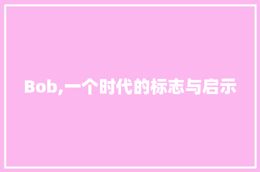 Bob,一个时代的标志与启示