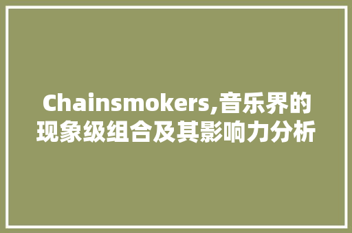 Chainsmokers,音乐界的现象级组合及其影响力分析
