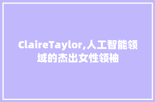 ClaireTaylor,人工智能领域的杰出女性领袖