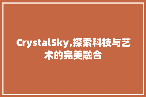 CrystalSky,探索科技与艺术的完美融合