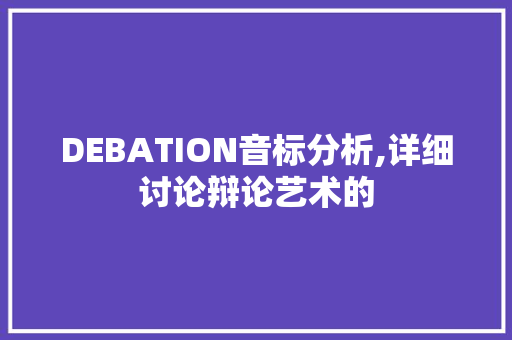 DEBATION音标分析,详细讨论辩论艺术的