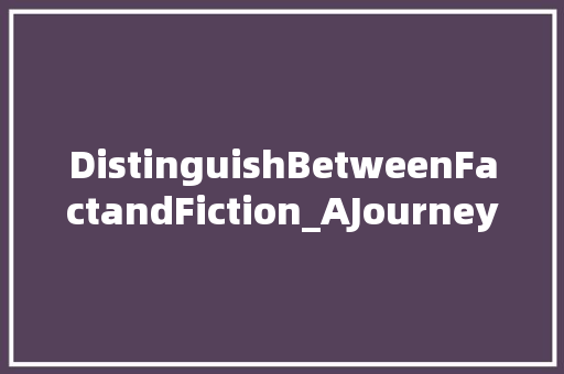 DistinguishBetweenFactandFiction_AJourneyThroughCriticalThinking