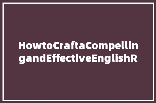HowtoCraftaCompellingandEffectiveEnglishReference_AComprehensiveGuide