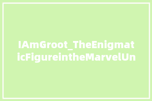 IAmGroot_TheEnigmaticFigureintheMarvelUniverse 范文资源
