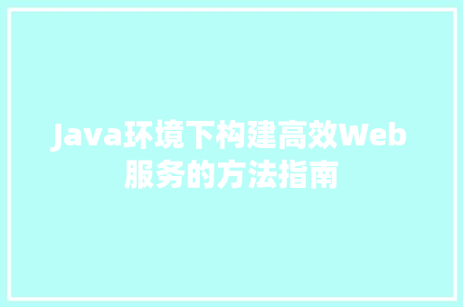 Java环境下构建高效Web服务的方法指南
