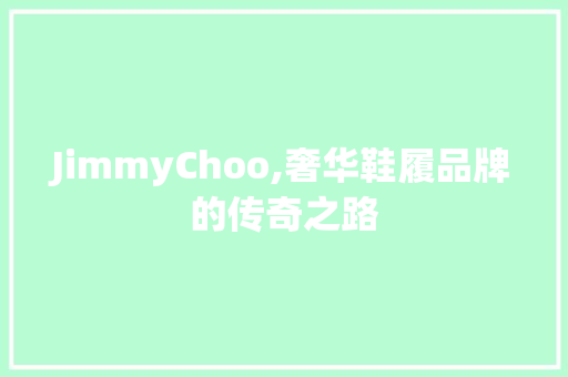 JimmyChoo,奢华鞋履品牌的传奇之路