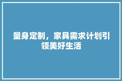 量身定制，家具需求计划引领美好生活