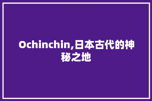 Ochinchin,日本古代的神秘之地