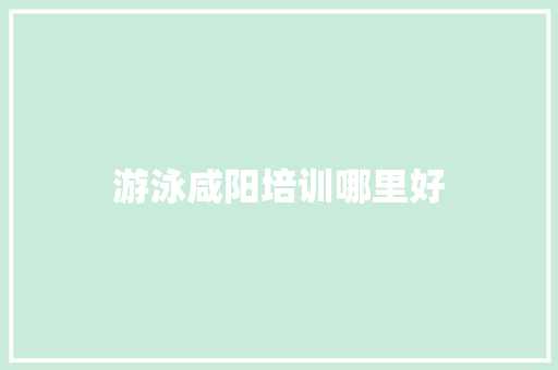 游泳咸阳培训哪里好