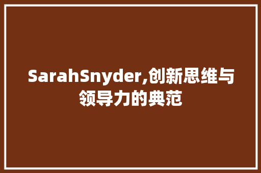 SarahSnyder,创新思维与领导力的典范
