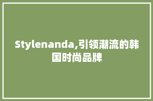 Stylenanda,引领潮流的韩国时尚品牌