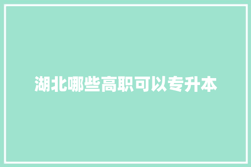 湖北哪些高职可以专升本