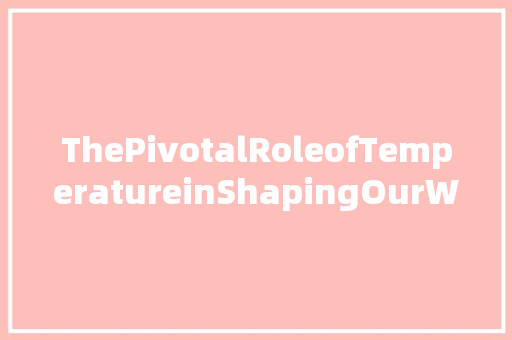 ThePivotalRoleofTemperatureinShapingOurWorld