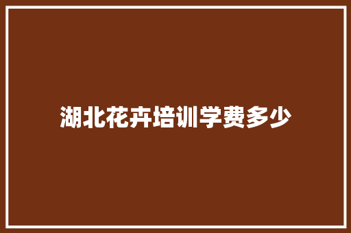 湖北花卉培训学费多少